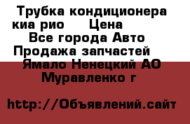 Трубка кондиционера киа рио 3 › Цена ­ 4 500 - Все города Авто » Продажа запчастей   . Ямало-Ненецкий АО,Муравленко г.